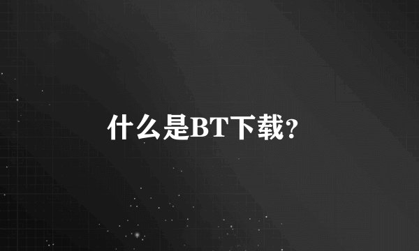 什么是BT下载？