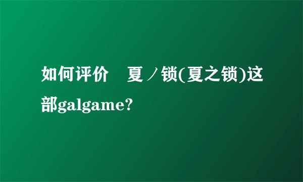 如何评价 夏ノ锁(夏之锁)这部galgame?
