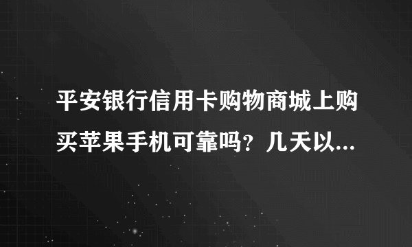 平安银行信用卡购物商城上购买苹果手机可靠吗？几天以后可以收到东西呢？