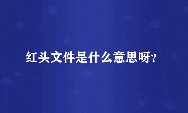 红头文件是什么意思呀？