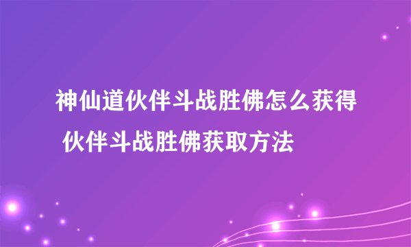 神仙道伙伴斗战胜佛怎么获得 伙伴斗战胜佛获取方法