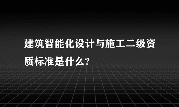 建筑智能化设计与施工二级资质标准是什么?