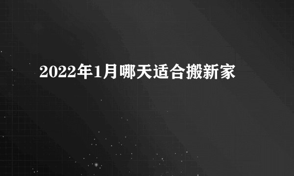 2022年1月哪天适合搬新家