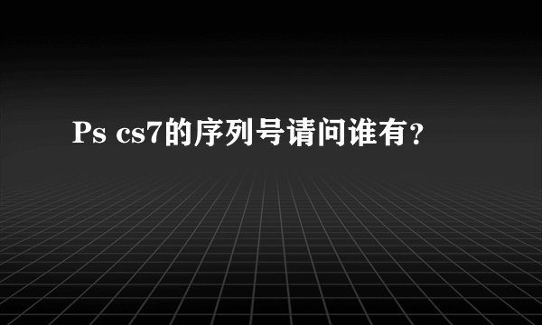 Ps cs7的序列号请问谁有？
