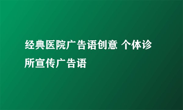 经典医院广告语创意 个体诊所宣传广告语