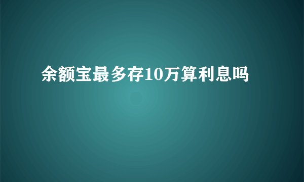 余额宝最多存10万算利息吗