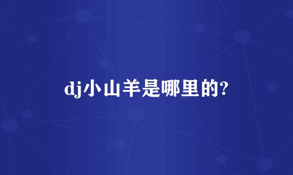 dj小山羊是哪里的?