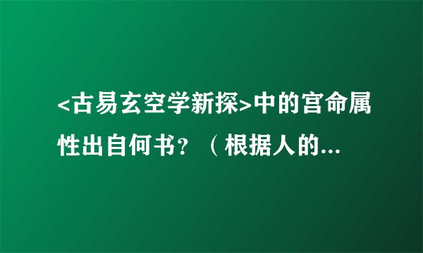 <古易玄空学新探>中的宫命属性出自何书？（根据人的出生年月判断人的性格以及粗略断事）