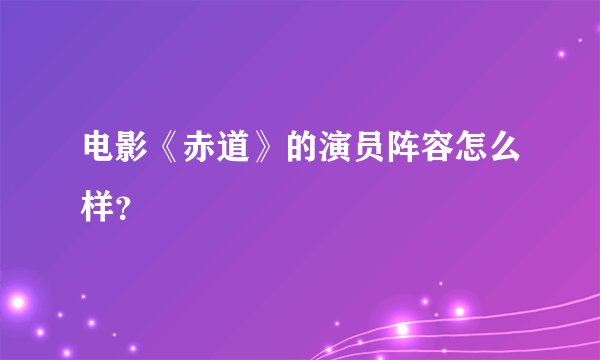 电影《赤道》的演员阵容怎么样？