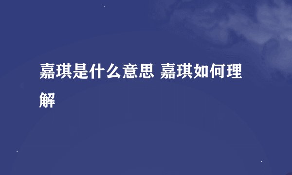 嘉琪是什么意思 嘉琪如何理解