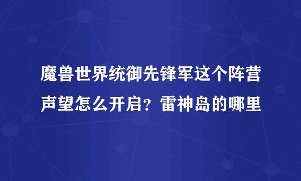 魔兽世界统御先锋军这个阵营声望怎么开启？雷神岛的哪里