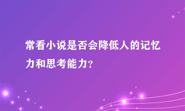 常看小说是否会降低人的记忆力和思考能力？