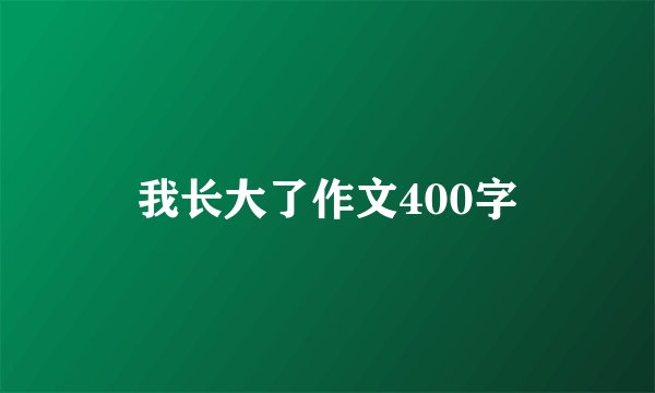 我长大了作文400字