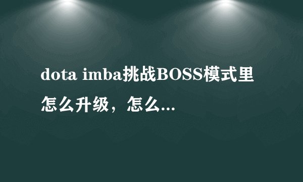dota imba挑战BOSS模式里怎么升级，怎么挑战BOSS