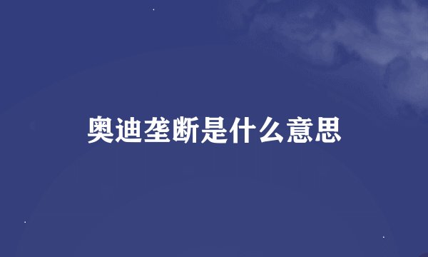 奥迪垄断是什么意思