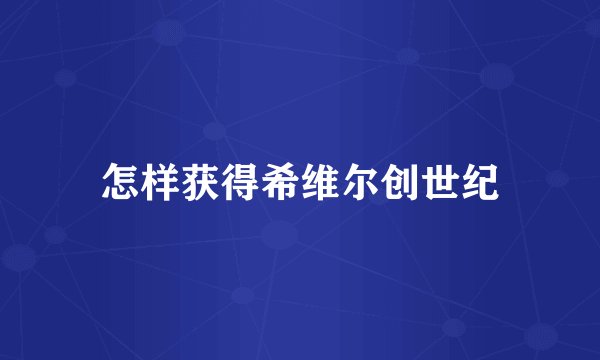 怎样获得希维尔创世纪