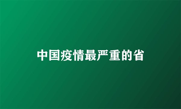 中国疫情最严重的省