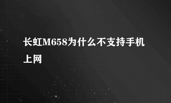 长虹M658为什么不支持手机上网