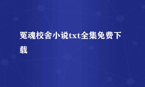 冤魂校舍小说txt全集免费下载