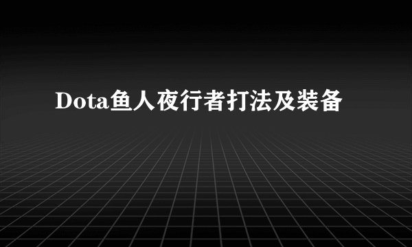 Dota鱼人夜行者打法及装备