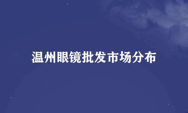 温州眼镜批发市场分布