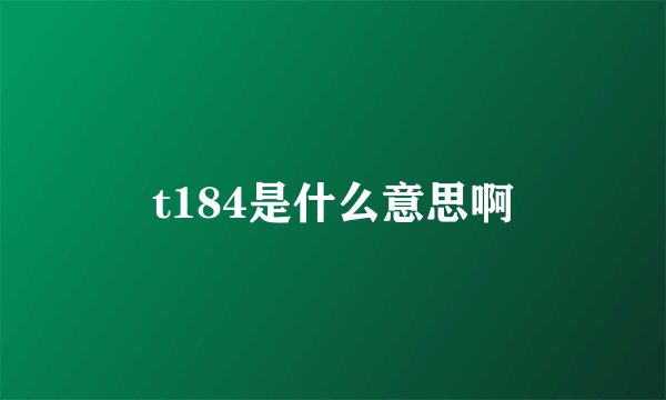 t184是什么意思啊