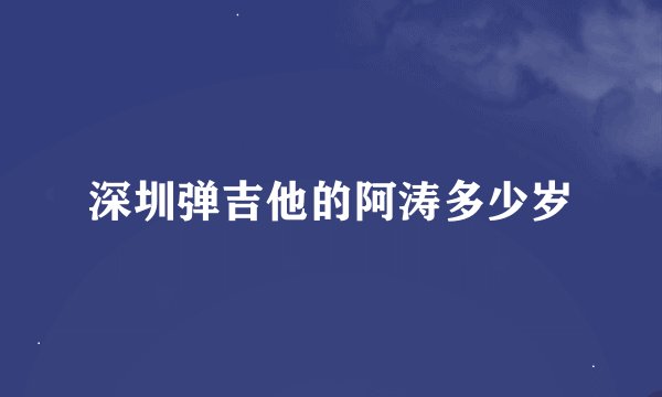 深圳弹吉他的阿涛多少岁