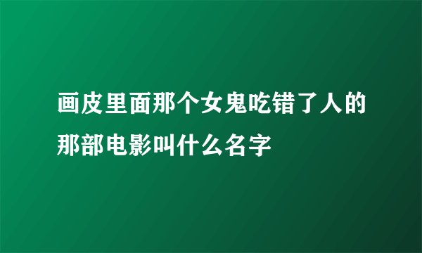 画皮里面那个女鬼吃错了人的那部电影叫什么名字