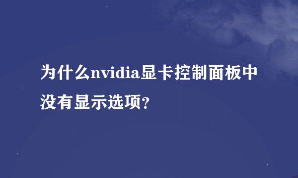 为什么nvidia显卡控制面板中没有显示选项？