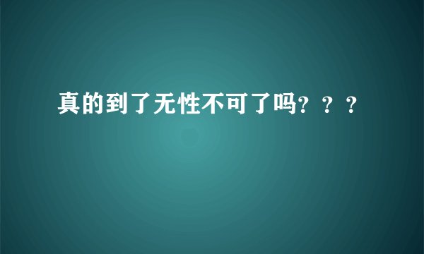 真的到了无性不可了吗？？？