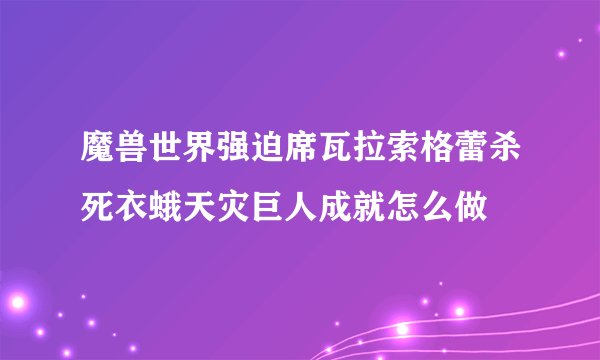 魔兽世界强迫席瓦拉索格蕾杀死衣蛾天灾巨人成就怎么做