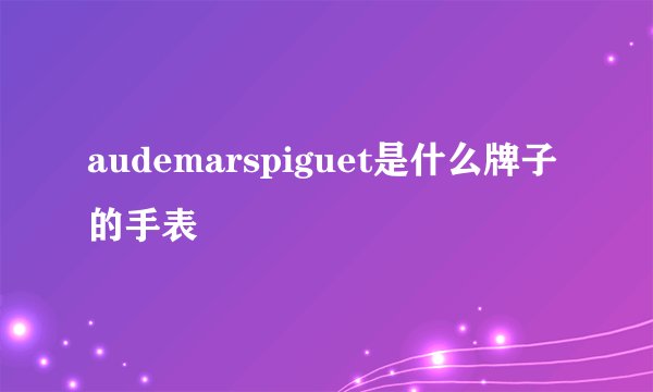 audemarspiguet是什么牌子的手表