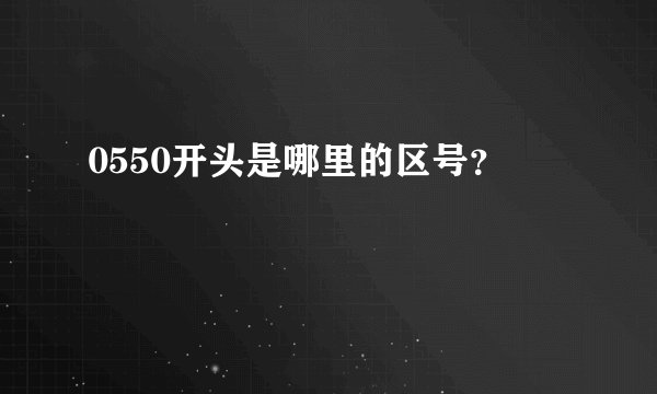 0550开头是哪里的区号？