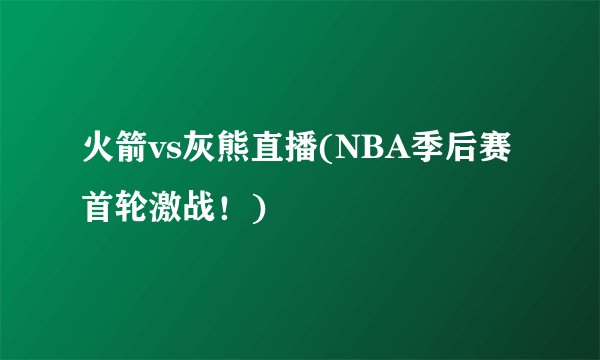 火箭vs灰熊直播(NBA季后赛首轮激战！)