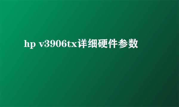 hp v3906tx详细硬件参数