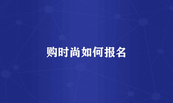 购时尚如何报名