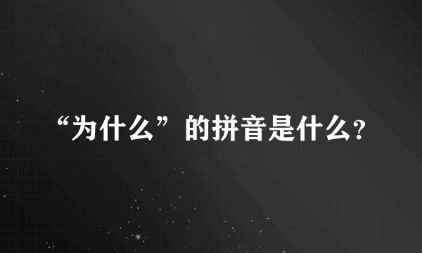 “为什么”的拼音是什么？