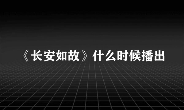 《长安如故》什么时候播出