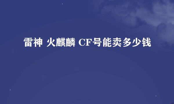 雷神 火麒麟 CF号能卖多少钱