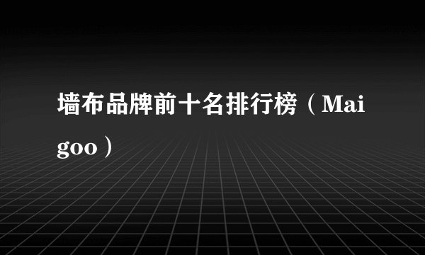 墙布品牌前十名排行榜（Maigoo）