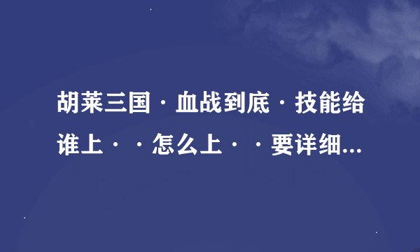 胡莱三国·血战到底·技能给谁上··怎么上··要详细点的搭配···