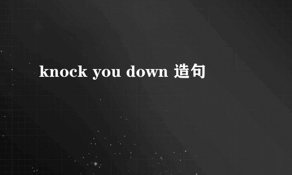 knock you down 造句