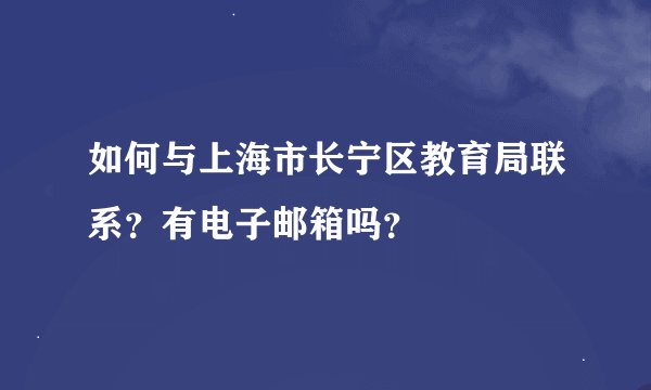 如何与上海市长宁区教育局联系？有电子邮箱吗？