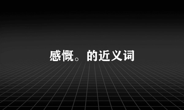感慨。的近义词