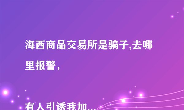 海西商品交易所是骗子,去哪里报警，

有人引诱我加入这个平台，投入钱一后，提现就提不出来。