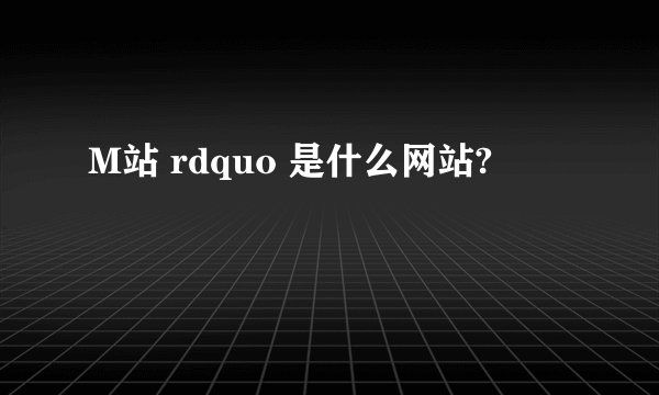 M站 rdquo 是什么网站?