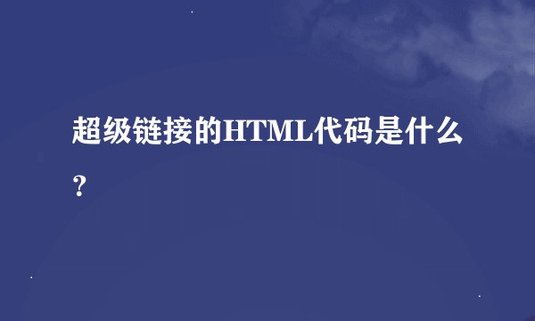 超级链接的HTML代码是什么？