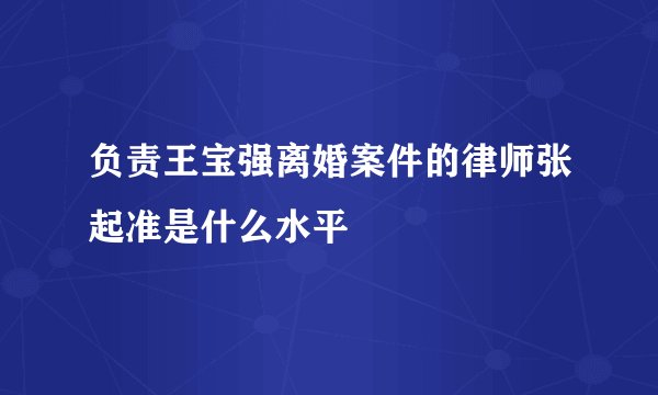 负责王宝强离婚案件的律师张起准是什么水平