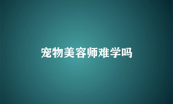 宠物美容师难学吗