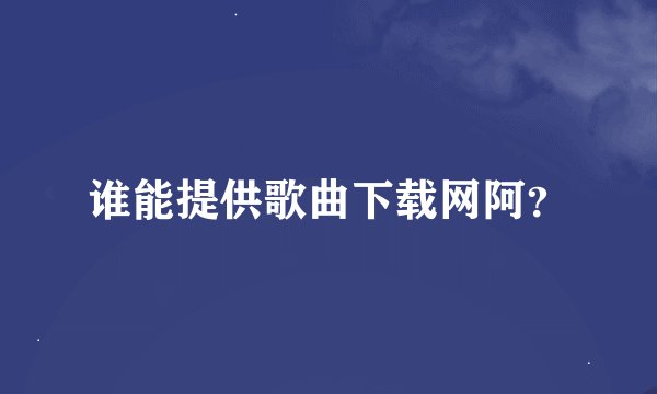 谁能提供歌曲下载网阿？